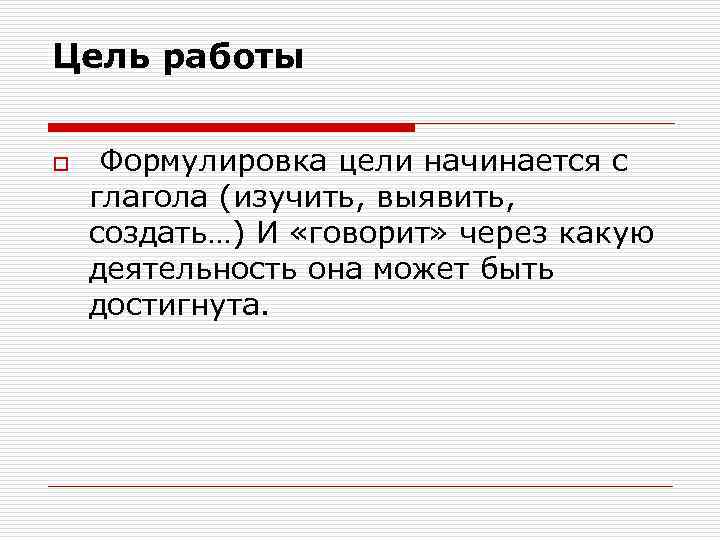 Цель работы o Формулировка цели начинается с глагола (изучить, выявить, создать…) И «говорит» через