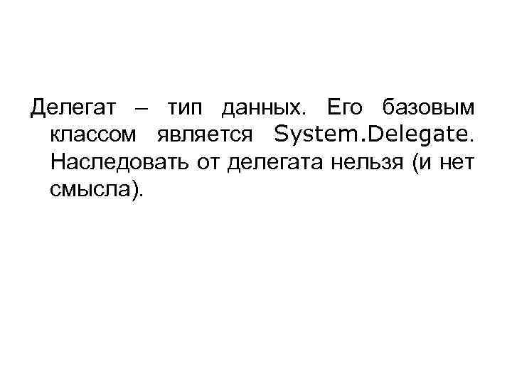 Делегат – тип данных. Его базовым классом является System. Delegate. Наследовать от делегата нельзя