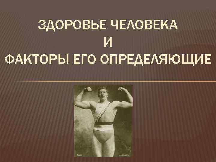 ЗДОРОВЬЕ ЧЕЛОВЕКА И ФАКТОРЫ ЕГО ОПРЕДЕЛЯЮЩИЕ 