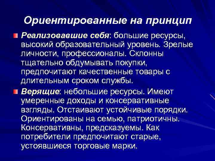 Ориентированные на принцип Реализовавшие себя: большие ресурсы, высокий образовательный уровень. Зрелые личности, профессионалы. Склонны