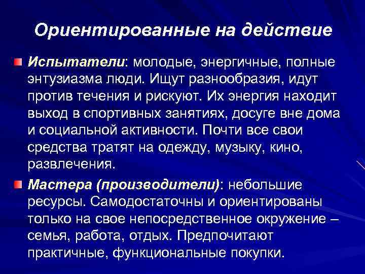 Ориентированные на действие Испытатели: молодые, энергичные, полные энтузиазма люди. Ищут разнообразия, идут против течения