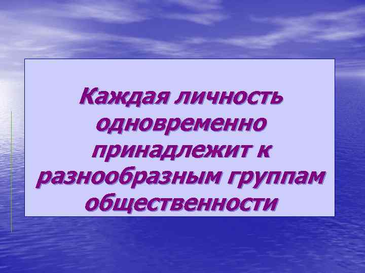 Каждая личность одновременно принадлежит к разнообразным группам общественности 