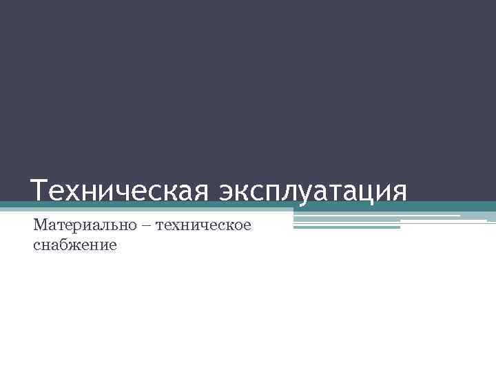 Техническая эксплуатация Материально – техническое снабжение 