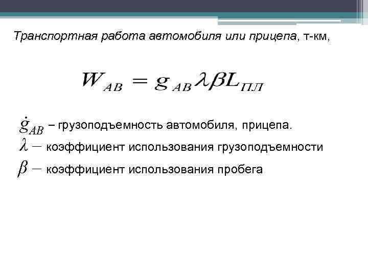 Транспортная работа автомобиля или прицепа, т-км, ġАВ – грузоподъемность автомобиля, прицепа. λ – коэффициент