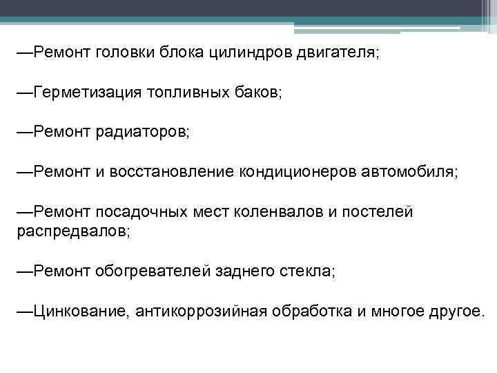 —Ремонт головки блока цилиндров двигателя; —Герметизация топливных баков; —Ремонт радиаторов; —Ремонт и восстановление кондиционеров