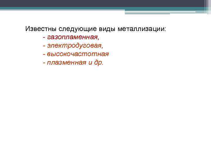 Известны следующие виды металлизации: - газопламенная, - электродуговая, - высокочастотная - плазменная и др.