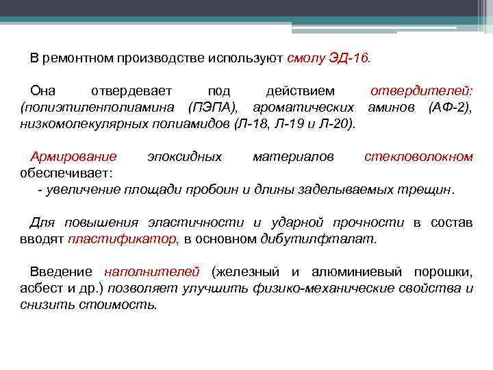 В ремонтном производстве используют смолу ЭД-16. Она отвердевает под действием отвердителей: (полиэтиленполиамина (ПЭПА), ароматических