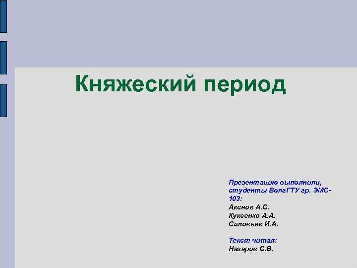 Княжеский период Презентацию выполнили, студенты Волг. ГТУ гр. ЭМС 103: Акснов А. С. Куксенко