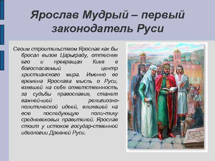 Ярослав Мудрый – первый законодатель Руси Своим строительством Ярослав как бы бросал вызов Царьграду,