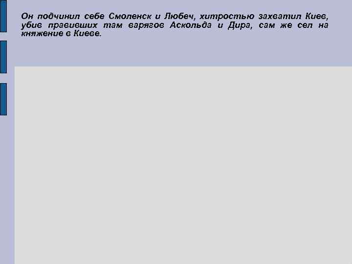 Он подчинил себе Смоленск и Любеч, хитростью захватил Киев, убив правивших там варягов Аскольда
