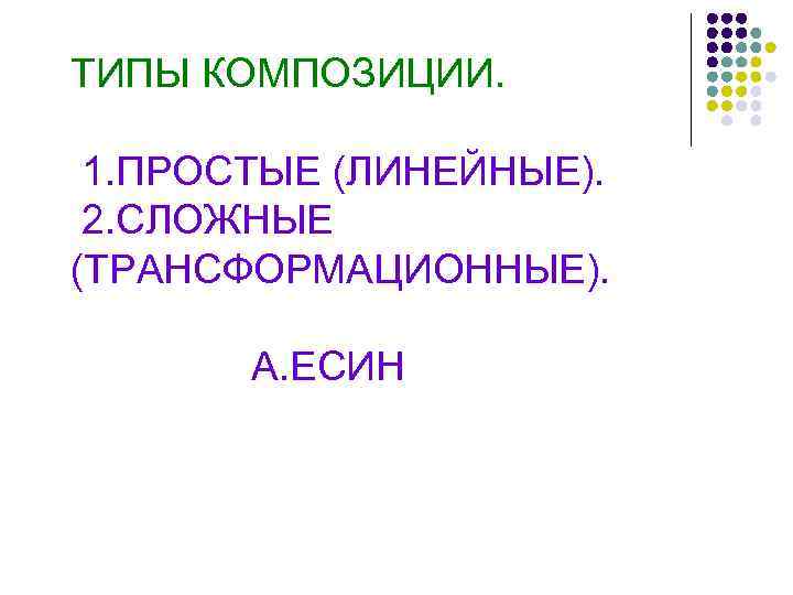 ТИПЫ КОМПОЗИЦИИ. 1. ПРОСТЫЕ (ЛИНЕЙНЫЕ). 2. СЛОЖНЫЕ (ТРАНСФОРМАЦИОННЫЕ). А. ЕСИН 
