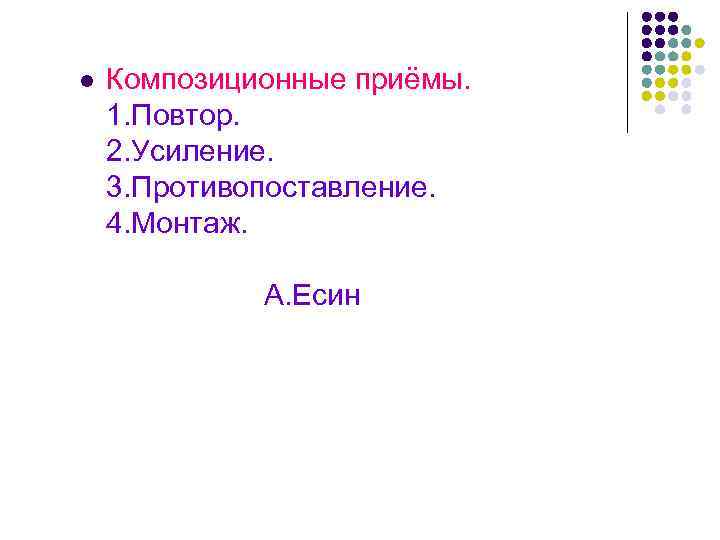 l Композиционные приёмы. 1. Повтор. 2. Усиление. 3. Противопоставление. 4. Монтаж. А. Есин 