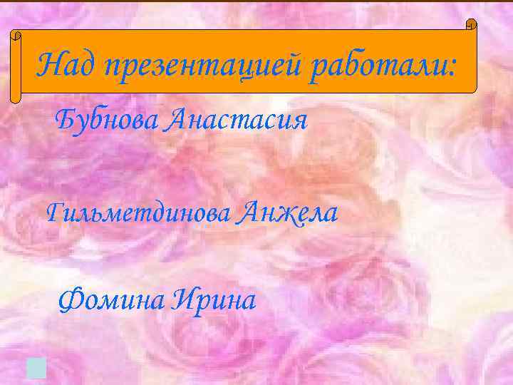Над презентацией работали: Бубнова Анастасия Гильметдинова Анжела Фомина Ирина 