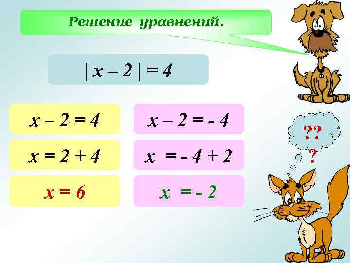 Решение уравнений. |х– 2|=4 х– 2=-4 х=2+4 х =-4+2 х=6 х =-2 ? ?