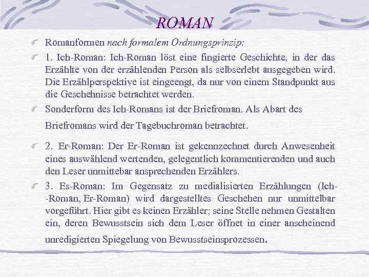 ROMAN Romanformen nach formalem Ordnungsprinzip: 1. Ich Roman: Ich Roman löst eine fingierte Geschichte,