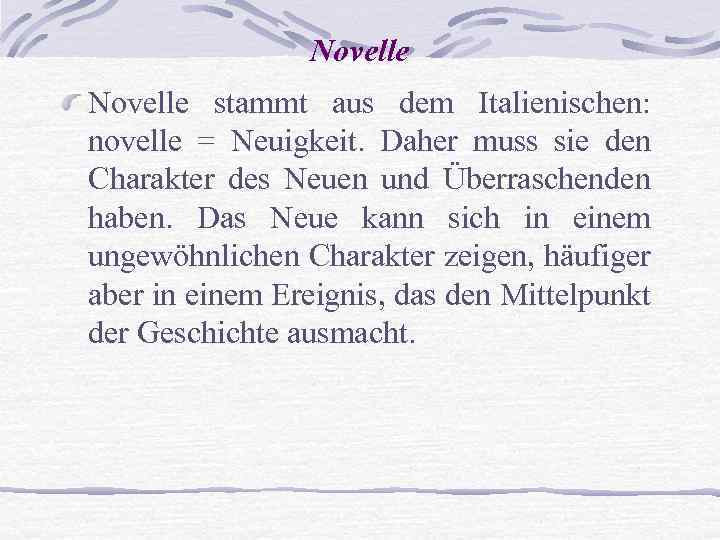 Novelle stammt aus dem Italienischen: novelle = Neuigkeit. Daher muss sie den Charakter des