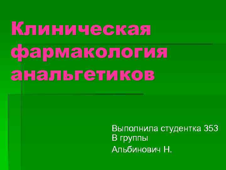 Клиническая фармакология анальгетиков Выполнила студентка 353 В группы Альбинович Н. 