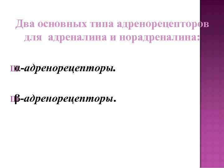Два основных типа адренорецепторов для адреналина и норадреналина: Ш α-адренорецепторы. Ш β-адренорецепторы. 
