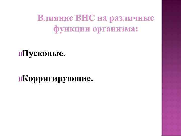 Влияние ВНС на различные функции организма: Ш Пусковые. Ш Корригирующие. 