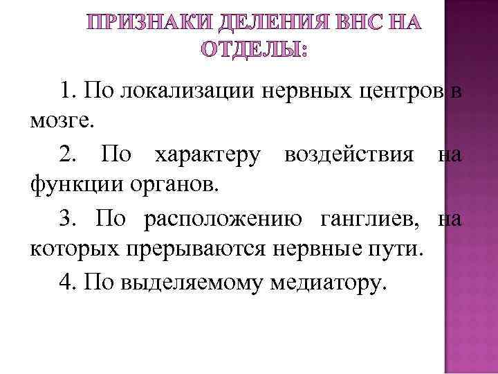 ПРИЗНАКИ ДЕЛЕНИЯ ВНС НА ОТДЕЛЫ: 1. По локализации нервных центров в мозге. 2. По