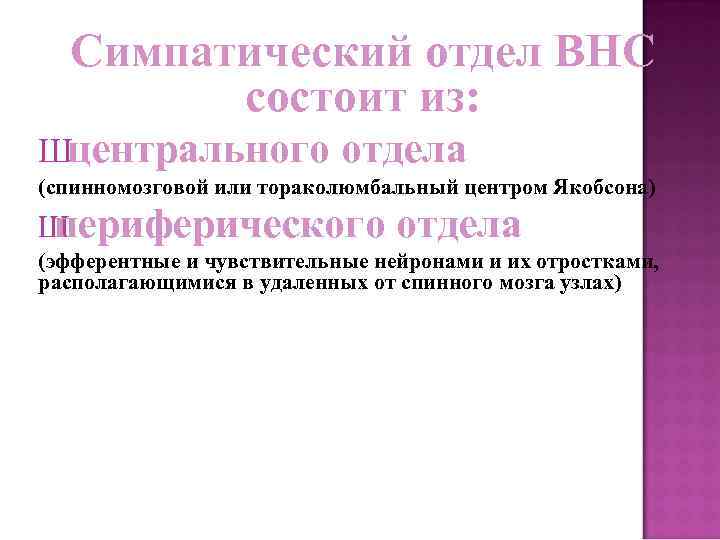 Симпатический отдел ВНС состоит из: Шцентрального отдела (спинномозговой или тораколюмбальный центром Якобсона) Ш периферического
