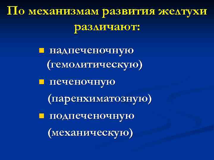 По механизмам развития желтухи различают: надпеченочную (гемолитическую) n печеночную (паренхиматозную) n подпеченочную (механическую) n