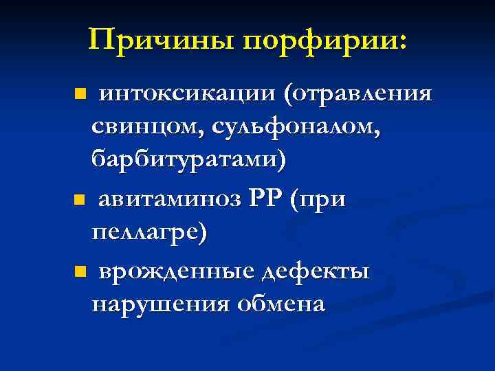 Причины порфирии: интоксикации (отравления свинцом, сульфоналом, барбитуратами) n авитаминоз РР (при пеллагре) n врожденные