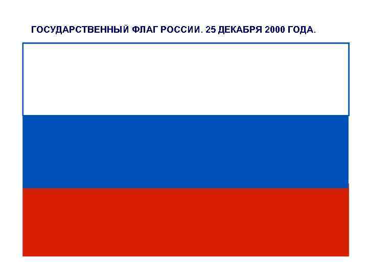 ГОСУДАРСТВЕННЫЙ ФЛАГ РОССИИ. 25 ДЕКАБРЯ 2000 ГОДА. 