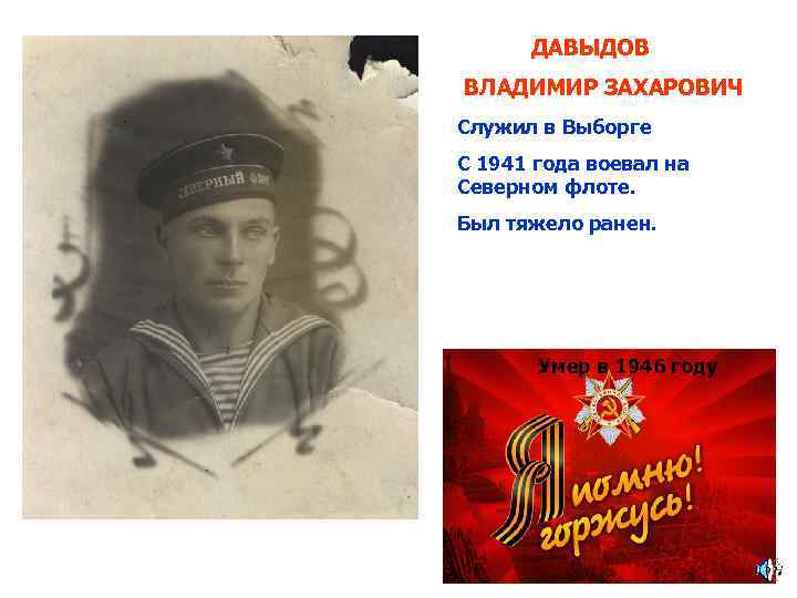 ДАВЫДОВ ВЛАДИМИР ЗАХАРОВИЧ Служил в Выборге С 1941 года воевал на Северном флоте. Был