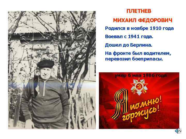 ПЛЕТНЕВ МИХАИЛ ФЕДОРОВИЧ Родился в ноябре 1910 года Воевал с 1941 года. Дошел до