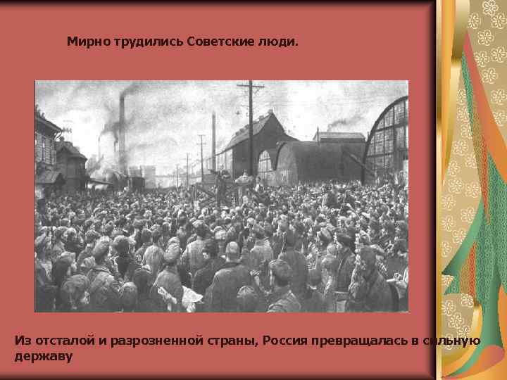 Мирно трудились Советские люди. Из отсталой и разрозненной страны, Россия превращалась в сильную державу