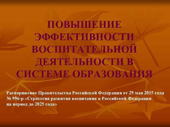 ПОВЫШЕНИЕ ЭФФЕКТИВНОСТИ ВОСПИТАТЕЛЬНОЙ ДЕЯТЕЛЬНОСТИ В СИСТЕМЕ ОБРАЗОВАНИЯ Распоряжение Правительства Российской Федерации от 29 мая