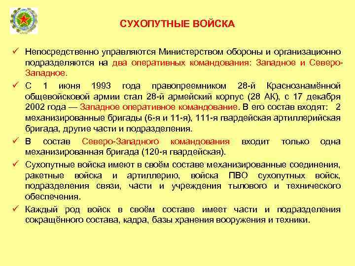 СУХОПУТНЫЕ ВОЙСКА ü Непосредственно управляются Министерством обороны и организационно подразделяются на два оперативных командования: