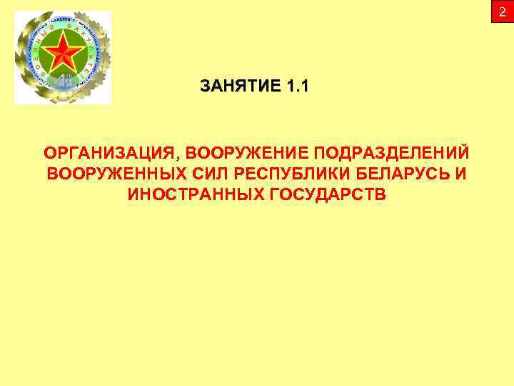 2 ЗАНЯТИЕ 1. 1 ОРГАНИЗАЦИЯ, ВООРУЖЕНИЕ ПОДРАЗДЕЛЕНИЙ ВООРУЖЕННЫХ СИЛ РЕСПУБЛИКИ БЕЛАРУСЬ И ИНОСТРАННЫХ ГОСУДАРСТВ