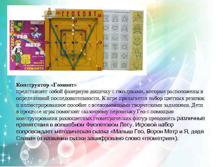 Конструктор «Геоконт» представляет собой фанерную дощечку с гвоздиками, которые расположены в определенной последовательности. К