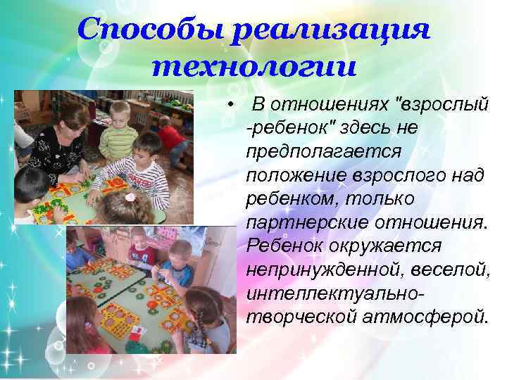 Способы реализация технологии • В отношениях "взрослый -ребенок" здесь не предполагается положение взрослого над
