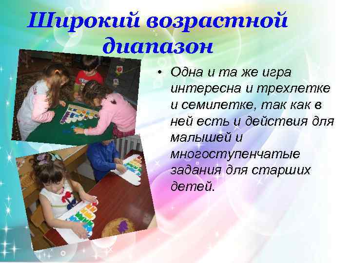 Широкий возрастной диапазон • Одна и та же игра интересна и трехлетке и семилетке,
