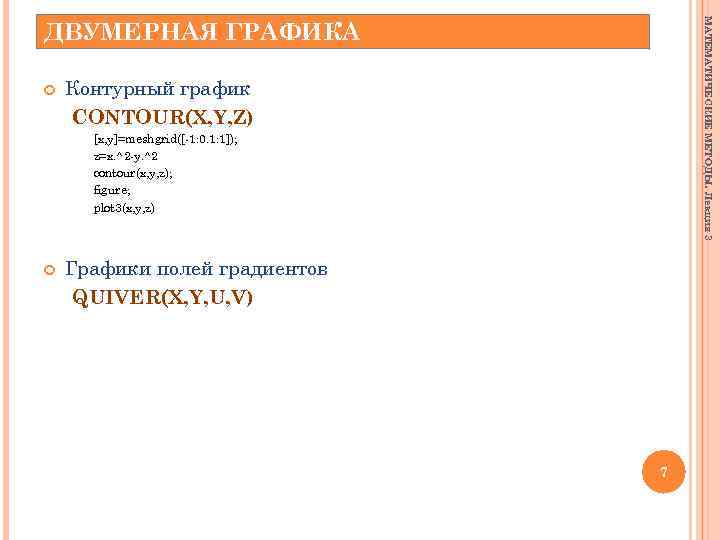 МАТЕМАТИЧЕСКИЕ МЕТОДЫ. Лекция 3 ДВУМЕРНАЯ ГРАФИКА Контурный график CONTOUR(X, Y, Z) [x, y]=meshgrid([-1: 0.