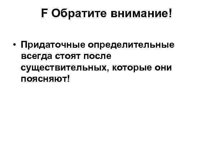 F Обратите внимание! • Придаточные определительные всегда стоят после существительных, которые они поясняют! 