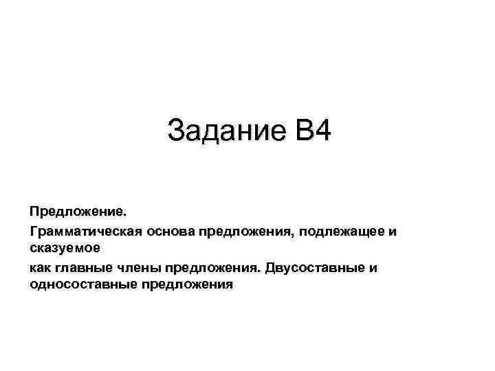 Задание В 4 Предложение. Грамматическая основа предложения, подлежащее и сказуемое как главные члены предложения.