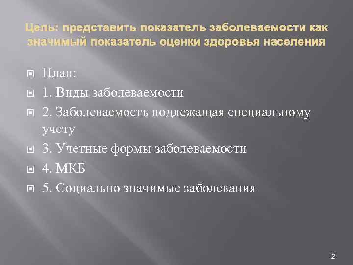 Цель: представить показатель заболеваемости как значимый показатель оценки здоровья населения План: 1. Виды заболеваемости