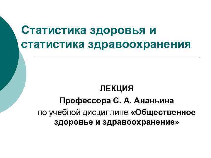 Статистика здоровья и статистика здравоохранения ЛЕКЦИЯ Профессора С. А. Ананьина по учебной дисциплине «Общественное