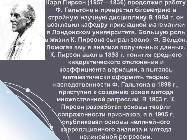 Карл Пирсон (1857— 1936) продолжил работу Ф. Гальтона и превратил биометрию в стройную научную