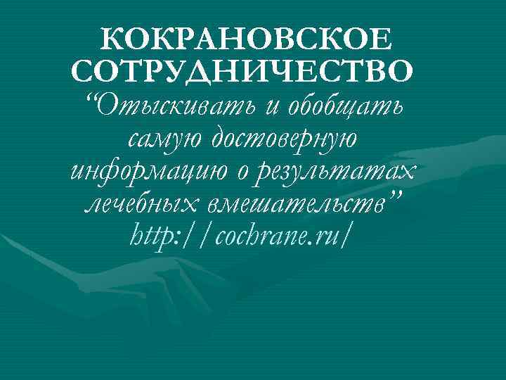 КОКРАНОВСКОЕ СОТРУДНИЧЕСТВО “Отыскивать и обобщать самую достоверную информацию о результатах лечебных вмешательств” http: //cochrane.