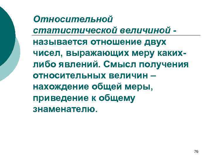 Относительной статистической величиной называется отношение двух чисел, выражающих меру какихлибо явлений. Смысл получения относительных