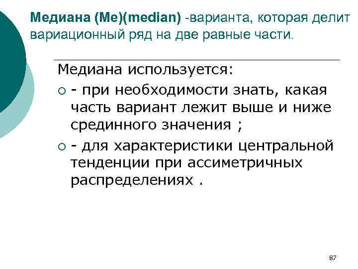 Медиана (Me)(median) -варианта, которая делит вариационный ряд на две равные части. Медиана используется: ¡