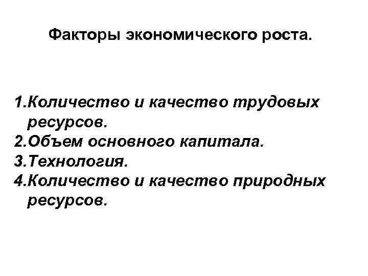 Факторы экономического роста. 1. Количество и качество трудовых ресурсов. 2. Объем основного капитала. 3.