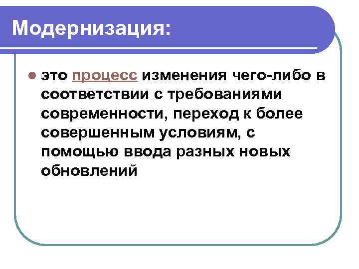 Модернизация: l это процесс изменения чего-либо в соответствии с требованиями современности, переход к более