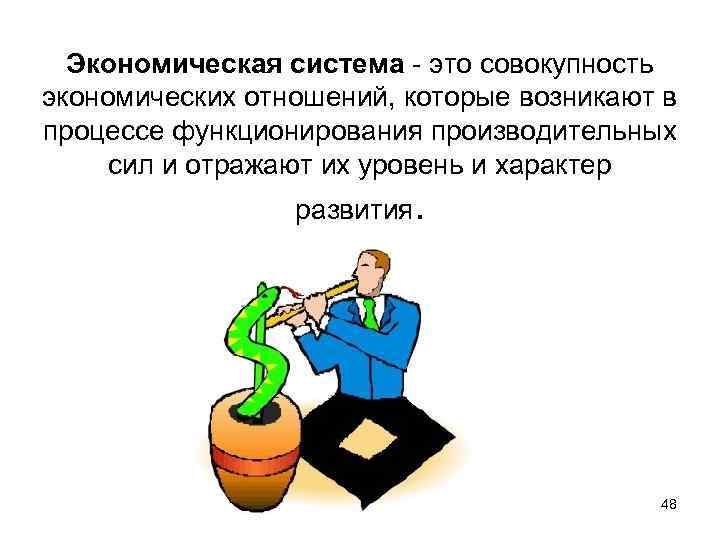 Экономическая система - это совокупность экономических отношений, которые возникают в процессе функционирования производительных сил