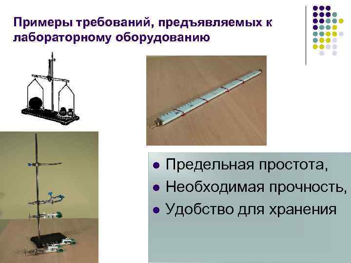 Примеры требований, предъявляемых к лабораторному оборудованию l l l Предельная простота, Необходимая прочность, Удобство